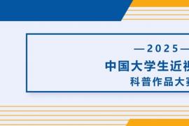 2025年中国大学生近视防控科普作品大赛征稿活动正在进行中