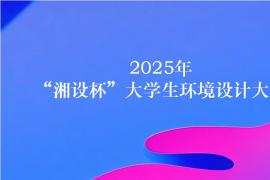 “湘设杯” 2025大学生环境设计大赛启幕：搭建校企合作平台，助力设计人才培养