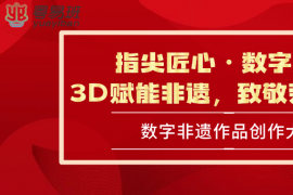 2025年广东高校数字非遗作品创作大赛开启，指尖匠心筑梦，3D赋能非遗新生