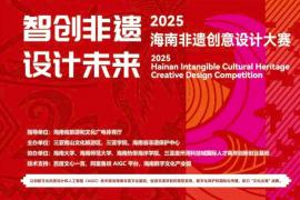 2025“智创非遗・设计未来” 海南非遗创意设计大赛开启，以创意与AI技术激活非遗文化基因，助力自贸港 “文化出海”