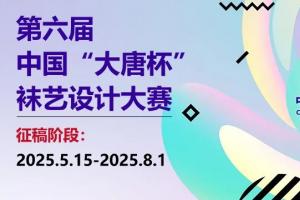 2025第六届中国 “大唐杯” 袜艺设计大赛征稿启事——聚焦 “潮动新生” 主题，挖掘袜艺设计新锐力量