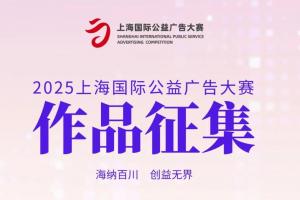 2025上海国际公益广告大赛启动，以 “海纳百川 创益无界” 为主题，全球征集公益广告作品