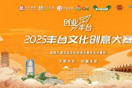 2025丰台文化创意大赛启动：七大赛道征集创意项目，丰厚奖励助力文化产业升级