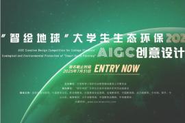 2025年 “智绘地球” 大学生生态环保AIGC创意设计大赛开启，诚邀全球AI设计人才共绘地球未来