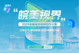 “皖美视界” 2025安徽省短视频创作大赛开启，聚焦安徽元素展现江淮魅力