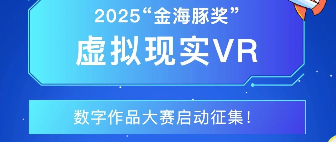 2025 “金海豚奖” 虚拟现实（VR）数字作品大赛启动征集，总奖金 30 万！