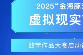 2025 “金海豚奖” 虚拟现实（VR）数字作品大赛启动征集，总奖金30万！