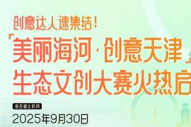 聚焦生态与创意，2025“美丽海河・创意天津” 生态文创大赛等你来