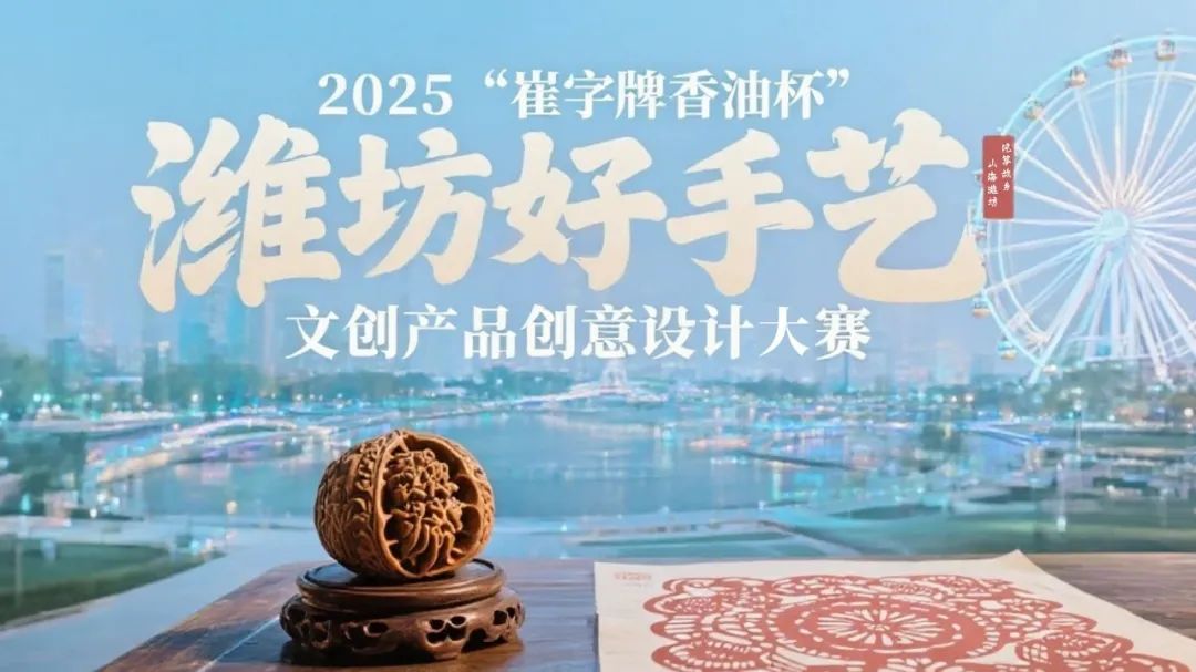 涵盖多赛道与配套活动 2025 “崔字牌香油杯” 潍坊好手艺文创大赛等你来战