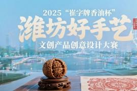 涵盖多赛道与配套活动 2025 “崔字牌香油杯” 潍坊好手艺文创大赛等你来战