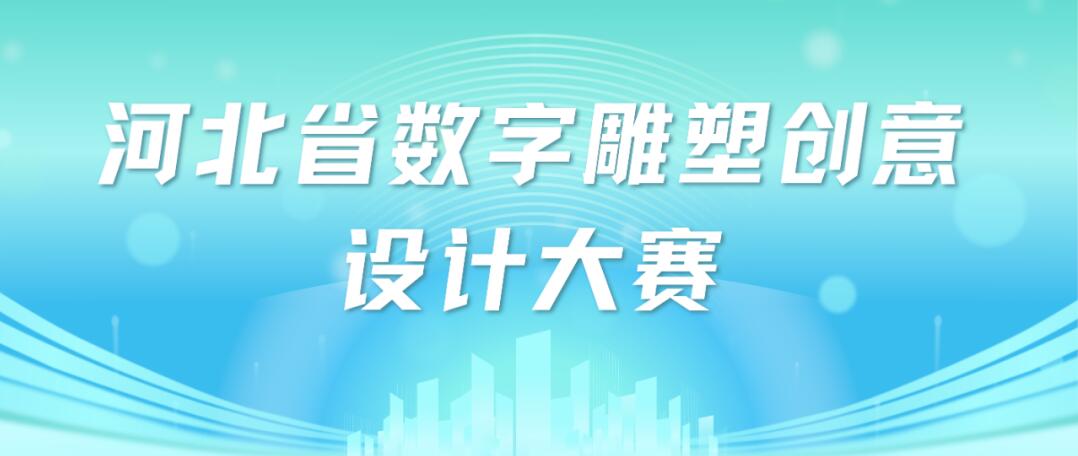 2025 河北省数字雕塑创意设计大赛报名启动 —— 数字技术与传统雕塑的跨界融合盛宴
