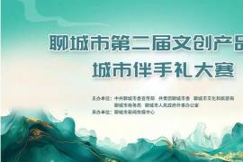 “山东手造 聊城有礼” 再发力2025聊城市第二届文创产品暨城市伴手礼大赛火热征集中