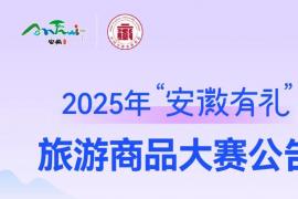 聚焦文旅融合 2025 “安徽有礼” 旅游商品大赛报名通道正式开放