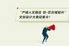 2025“产城人文融合 创・艺古城绍兴” 文创设计大赛征集启动，诚邀各类设计力量参与
