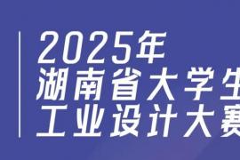 2025年湖南省大学生工业设计大赛报名启动，10月15日截止！官网通道已开放