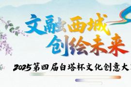 2025第四届“白塔杯”文化创意大赛启动征集,以 “文融西城 创绘未来” 汇聚全球文创力