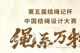 2025第五届“结绳记杯”中国结绳设计大赛启动：以“绳系万物”织就非遗新章