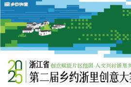 创意赋能片区组团・人文兴村浙里共富 ——2025浙江省第二届 “乡约浙里” 创意大赛作品征集开启