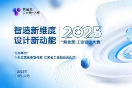 “智造新维度，设计新动能”——2025紫金奖・工业设计大赛8-12月举办，报名通道已开启