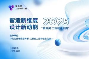 “智造新维度，设计新动能”——2025紫金奖・工业设计大赛8-12月举办，报名通道已开启