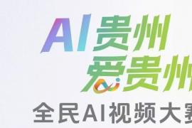 中国移动主办！2025“AI贵州 爱贵州” 全民AI视频大赛：“移” 起用AI点亮贵州之美