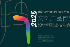 聚焦文创包装全链条能力！2025山东省 “技能兴鲁” 设计师竞赛：青岛酒店管理职院承办