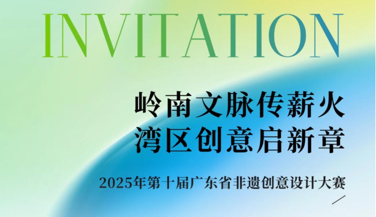 岭南文脉传薪火・湾区创意启新章 ——2025第十届广东省非遗创意设计大赛征稿即将截止