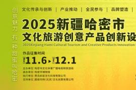 有一种甜蜜叫哈密！2025哈密文旅创意产品设计大赛启幕