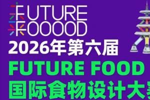 全球征集开启！第六届国际食物设计大赛，用创意链接食物与绿色共生