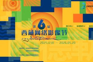 第六届西藏网络影像节全球征稿！镜头绘雪域，旋律叙藏情