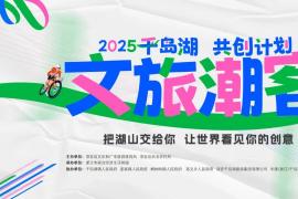 湖山为卷，创意为笔！2025千岛湖文旅潮客共创计划正式启幕
