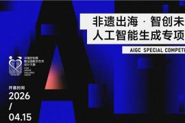 非遗出海 智创未来 ——2026 中国好创意AI生成专项赛正式启动