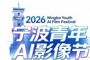 面向全球创作者！2026宁波青年AI影像节作品征集启动