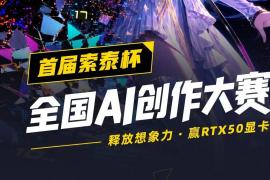 用AI做视频赢RTX5080！索泰杯全国AI创作大赛开赛
