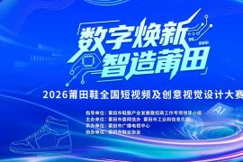 AI + 国潮双赛道！2026 莆田鞋短视频 / 视觉设计大赛开启