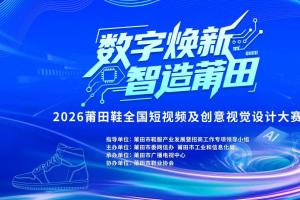 AI + 国潮双赛道！2026 莆田鞋短视频 / 视觉设计大赛开启